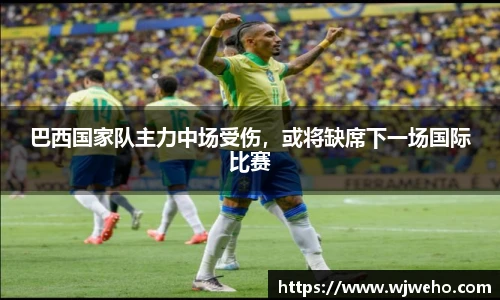 巴西国家队主力中场受伤，或将缺席下一场国际比赛