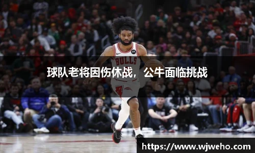 球队老将因伤休战，公牛面临挑战
