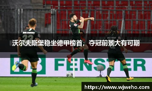 沃尔夫斯堡稳坐德甲榜首，夺冠前景大有可期