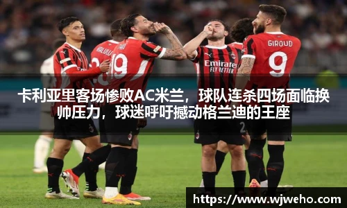 卡利亚里客场惨败AC米兰，球队连杀四场面临换帅压力，球迷呼吁撼动格兰迪的王座