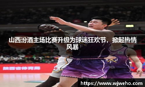 山西汾酒主场比赛升级为球迷狂欢节，掀起热情风暴