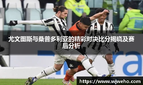 尤文图斯与桑普多利亚的精彩对决比分揭晓及赛后分析