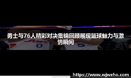 勇士与76人精彩对决集锦回顾展现篮球魅力与激情瞬间