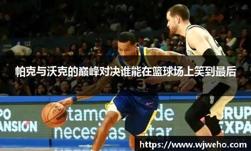 帕克与沃克的巅峰对决谁能在篮球场上笑到最后