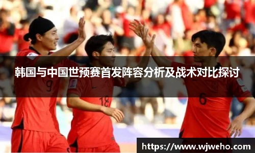 韩国与中国世预赛首发阵容分析及战术对比探讨