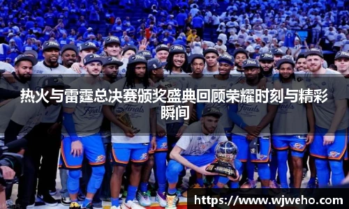 热火与雷霆总决赛颁奖盛典回顾荣耀时刻与精彩瞬间