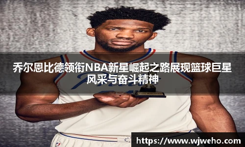 乔尔恩比德领衔NBA新星崛起之路展现篮球巨星风采与奋斗精神