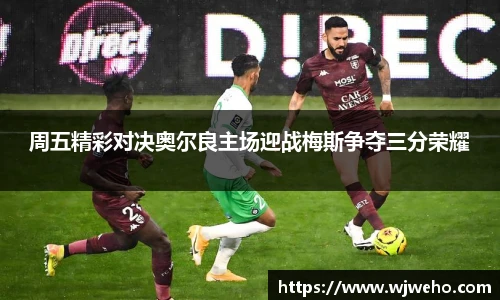 周五精彩对决奥尔良主场迎战梅斯争夺三分荣耀