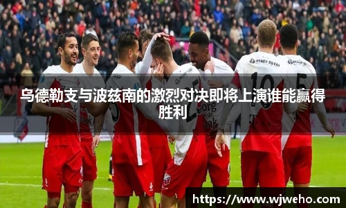 乌德勒支与波兹南的激烈对决即将上演谁能赢得胜利