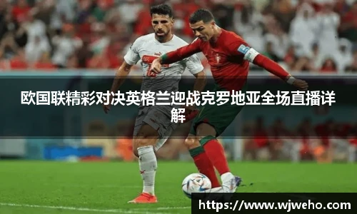 欧国联精彩对决英格兰迎战克罗地亚全场直播详解