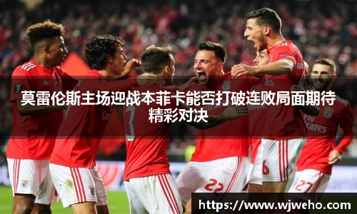 莫雷伦斯主场迎战本菲卡能否打破连败局面期待精彩对决