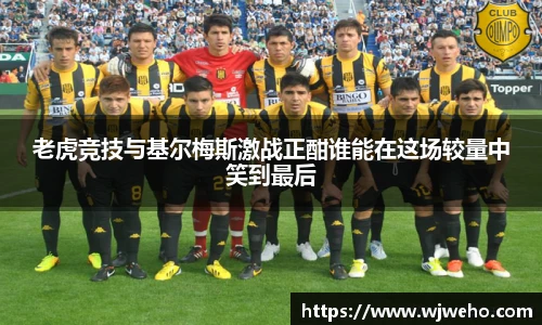 老虎竞技与基尔梅斯激战正酣谁能在这场较量中笑到最后